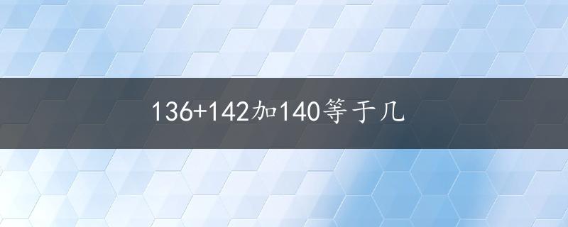 136+142加140等于几