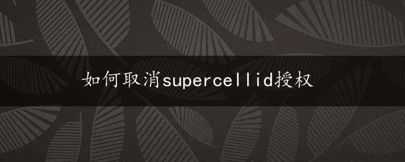 如何取消supercellid授权