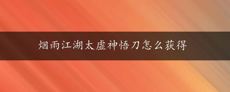 烟雨江湖太虚神悟刀怎么获得