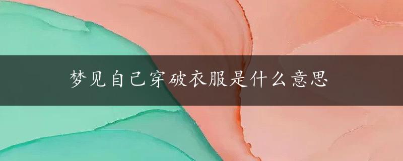 梦见自己穿破衣服是什么意思