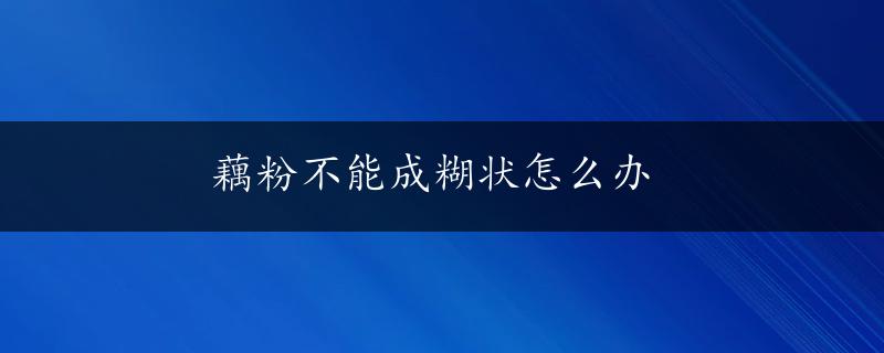 藕粉不能成糊状怎么办