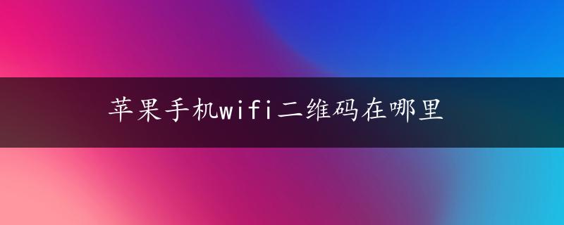 苹果手机wifi二维码在哪里