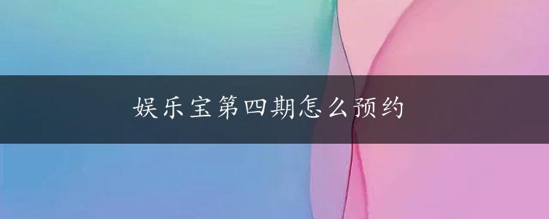 娱乐宝第四期怎么预约