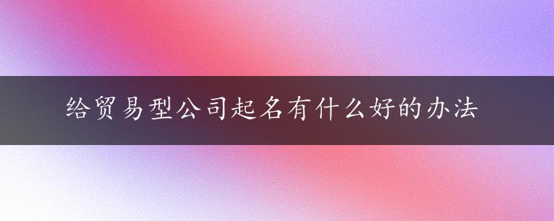 给贸易型公司起名有什么好的办法