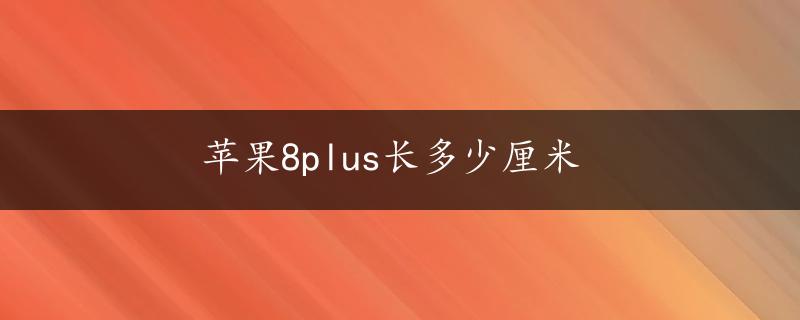 苹果8plus长多少厘米