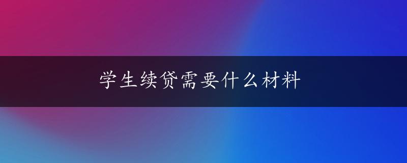 学生续贷需要什么材料