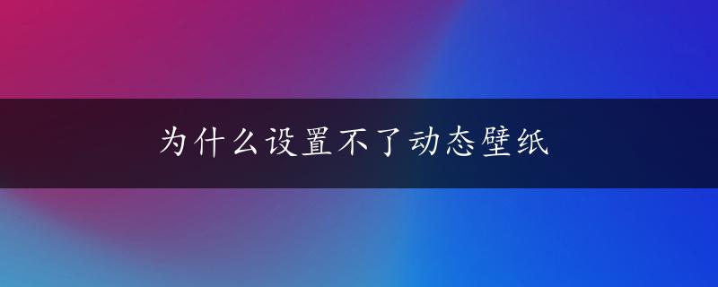 为什么设置不了动态壁纸