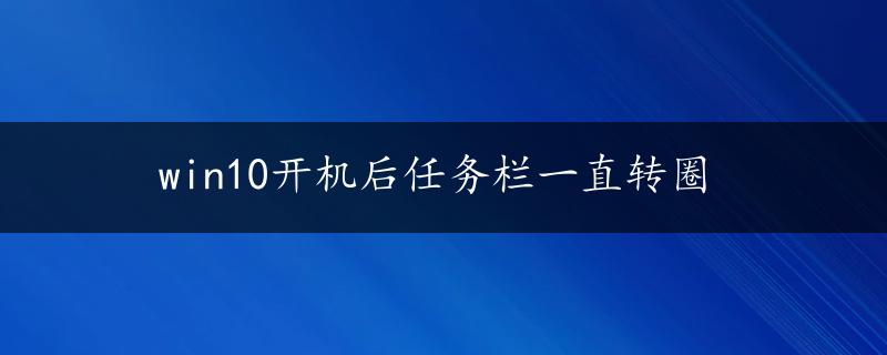 win10开机后任务栏一直转圈