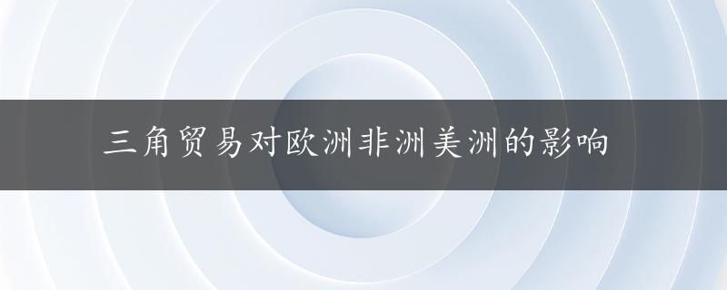 三角贸易对欧洲非洲美洲的影响