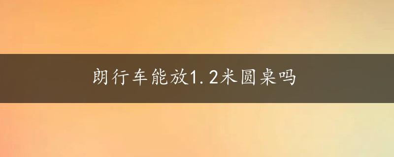 朗行车能放1.2米圆桌吗