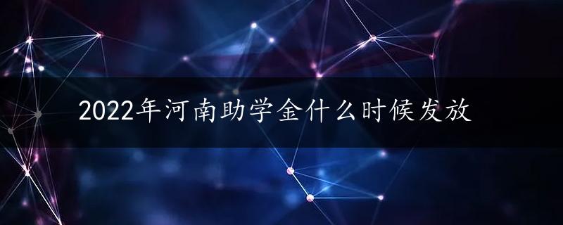 2022年河南助学金什么时候发放