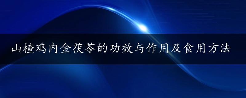 山楂鸡内金茯苓的功效与作用及食用方法