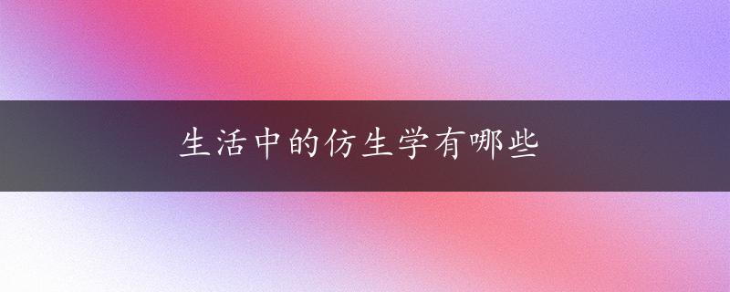 生活中的仿生学有哪些