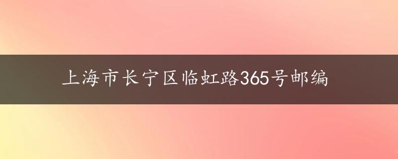 上海市长宁区临虹路365号邮编