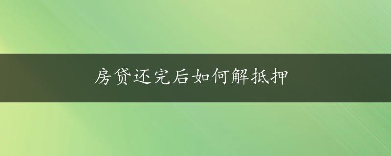 房贷还完后如何解抵押