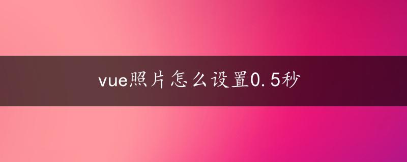 vue照片怎么设置0.5秒