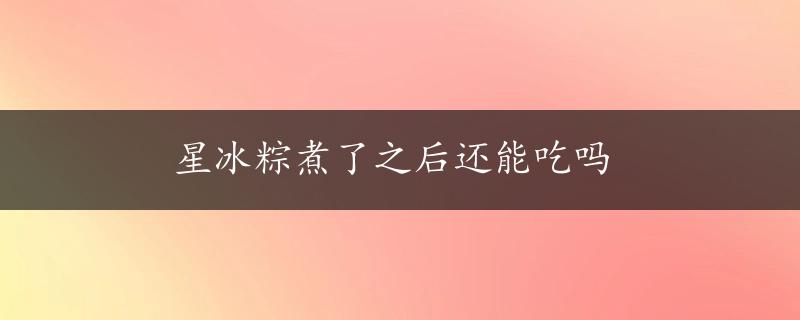 星冰粽煮了之后还能吃吗