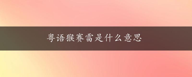 粤语猴赛雷是什么意思