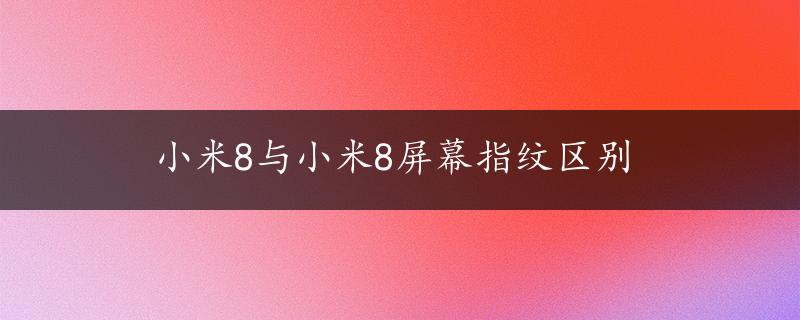 小米8与小米8屏幕指纹区别