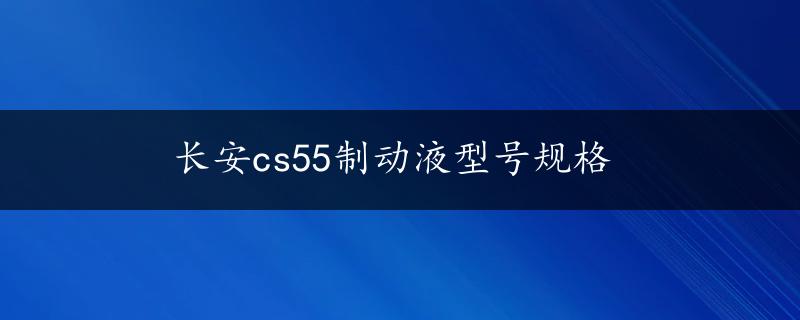 长安cs55制动液型号规格