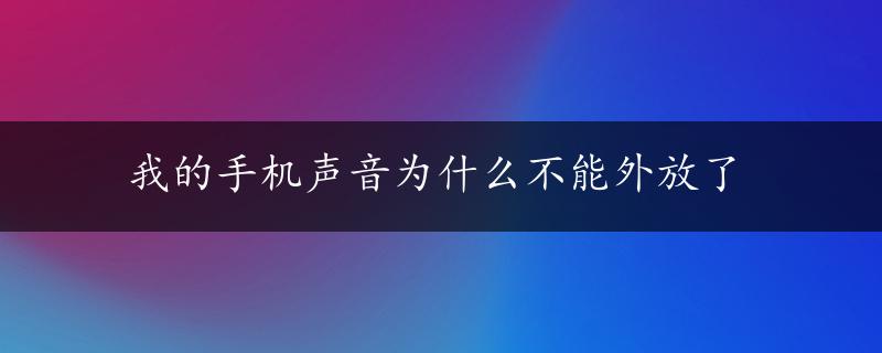 我的手机声音为什么不能外放了