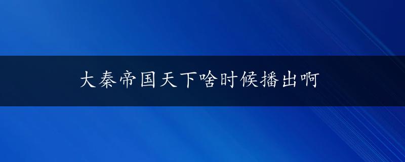 大秦帝国天下啥时候播出啊