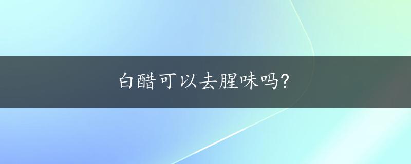 白醋可以去腥味吗?