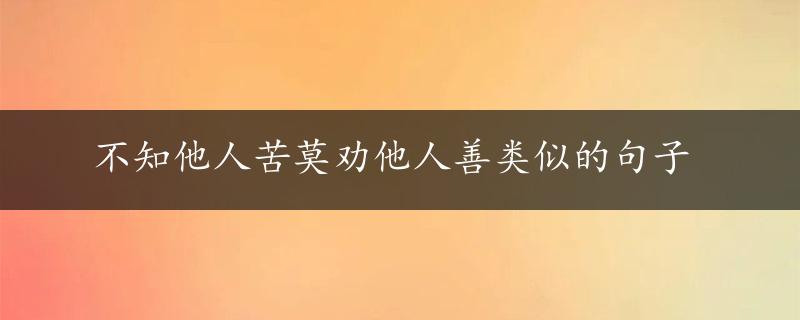 不知他人苦莫劝他人善类似的句子