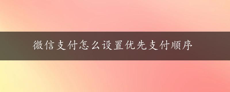 微信支付怎么设置优先支付顺序