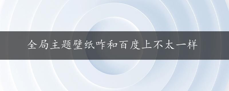 全局主题壁纸咋和百度上不太一样