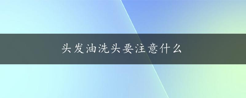 头发油洗头要注意什么