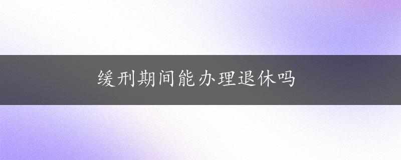 缓刑期间能办理退休吗