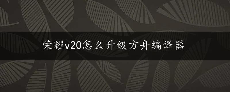 荣耀v20怎么升级方舟编译器