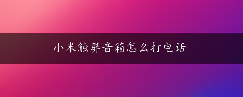 小米触屏音箱怎么打电话