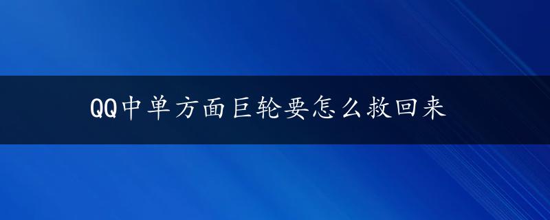 QQ中单方面巨轮要怎么救回来