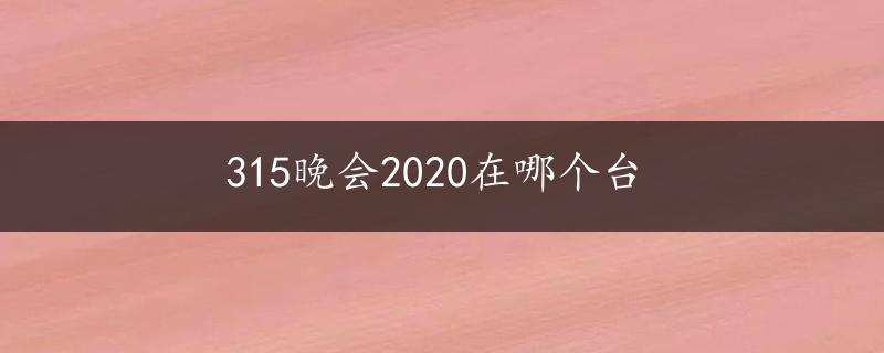 315晚会2020在哪个台