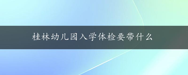 桂林幼儿园入学体检要带什么