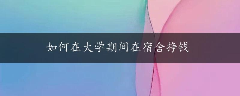 如何在大学期间在宿舍挣钱