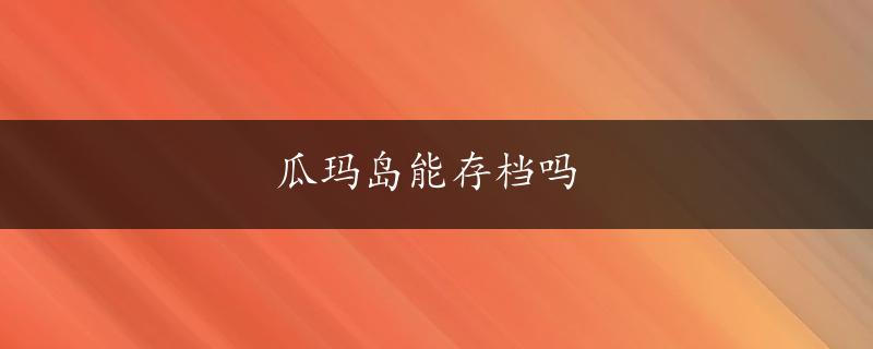 瓜玛岛能存档吗