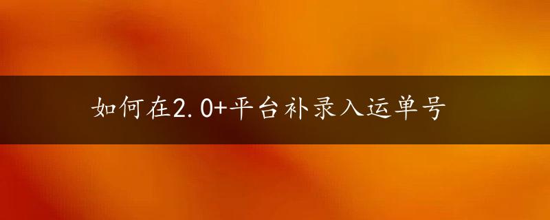 如何在2.0+平台补录入运单号