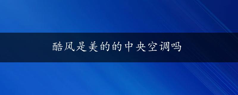 酷风是美的的中央空调吗