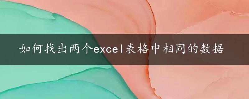 如何找出两个excel表格中相同的数据