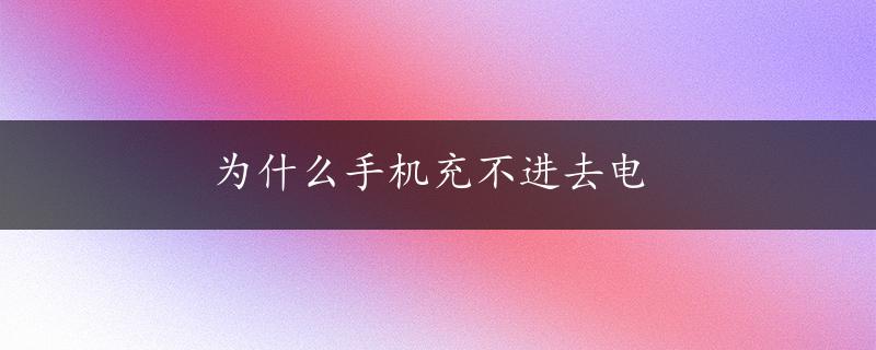 为什么手机充不进去电