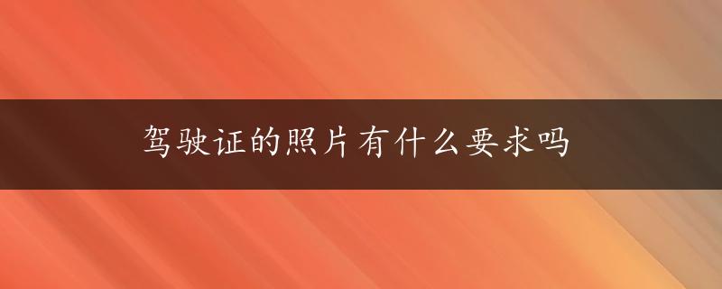 驾驶证的照片有什么要求吗