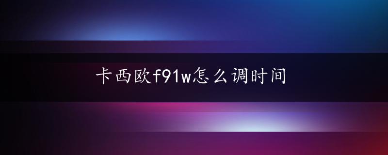 卡西欧f91w怎么调时间