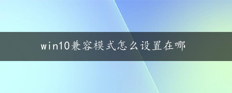 win10兼容模式怎么设置在哪