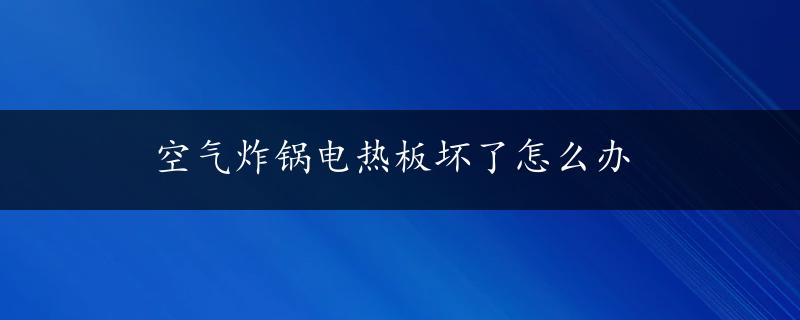 空气炸锅电热板坏了怎么办