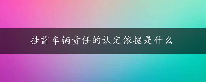 挂靠车辆责任的认定依据是什么