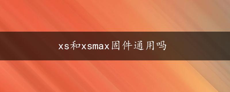 xs和xsmax固件通用吗