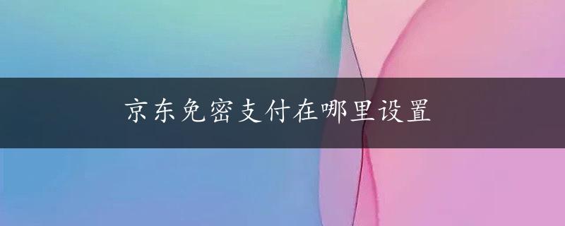 京东免密支付在哪里设置